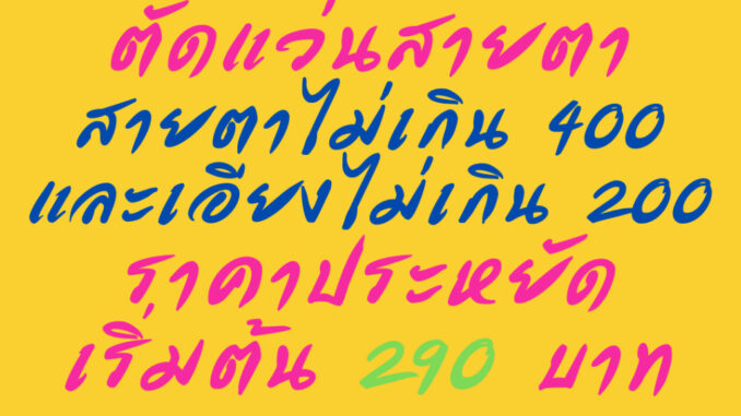ตัดแว่นตา สั้นยาวไม่เกิน 400 เอียงไม่เกิน 200 ตัดเลนส์ตามใบแพทย์