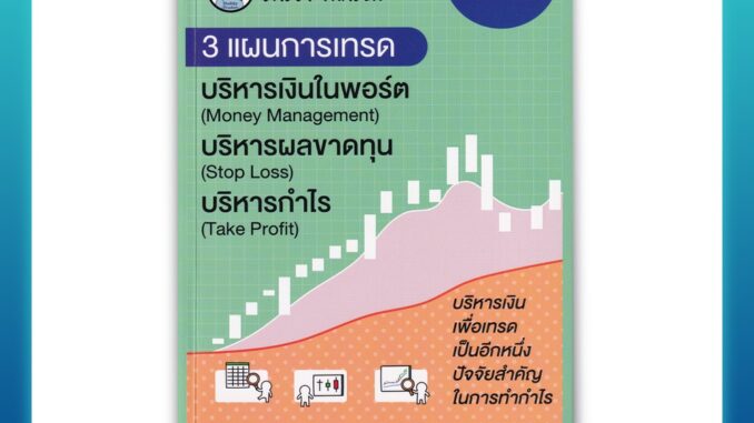 เข้าใจให้ลึกซึ้ง 3 แผนการเทรด บริหารเงิน (Money Management) บริหารผลขาดทุน (Stop Loss) บริหารกำไร (Take Profit)(ปกเขียว)