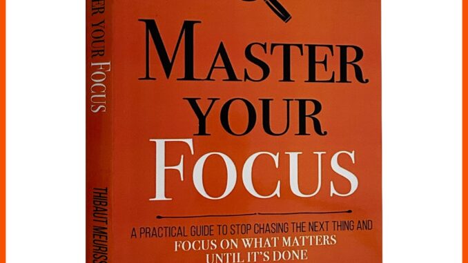 Master Your Focus: คู่มือการใช้งานจริง เพื่อหยุดไล่สิ่งต่อไป และโฟกัสกับสิ่งที่สําคัญโดย Thibaut Meurisse (ปกอ่อน)