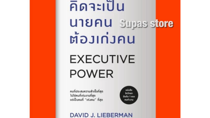 คิดจะเป็นนายคนต้องเก่งคน Executive Power คู่มือควบคุมอารมณ์คน จิตวิทยาอ่านใจคนขั้นสุด คู่มือสะกดใจคน /David J. Lieberman