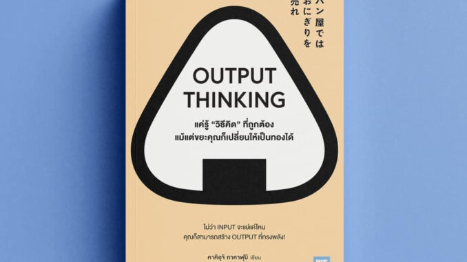 OUTPUT THINKING แค่รู้ "วิธีคิด" ที่ถูกต้อง แม้แต่ขยะคุณก็เปลี่ยนให้เป็นทองได้ / คาคิอุจิ ทาคาฟุมิ welearn