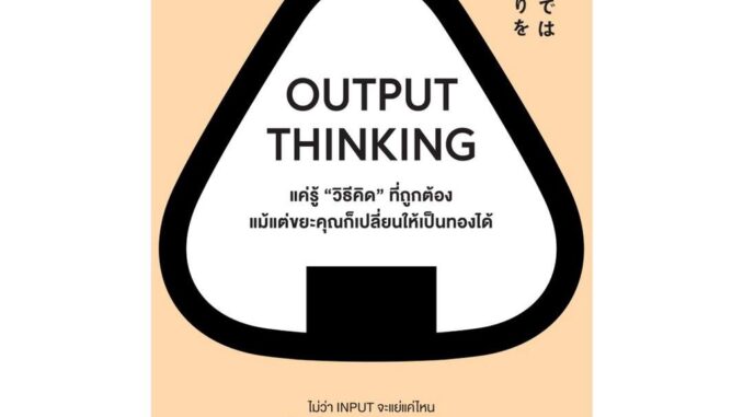 นายอินทร์ หนังสือ OUTPUT THINKING  แค่รู้ "วิธีคิด" ที่ถูกต้อง แม้แต่ขยะคุณก็เปลี่ยนให้เป็นทองได้