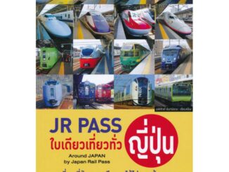 JR Pass ใบเดียวเที่ยวทั่วญี่ปุ่น คู่มือนำเที่ยวญี่ปุ่นจากเหนือจรดใต้ไปตามเส้นทางรถไฟชินคันเซ็นและ JR Lines