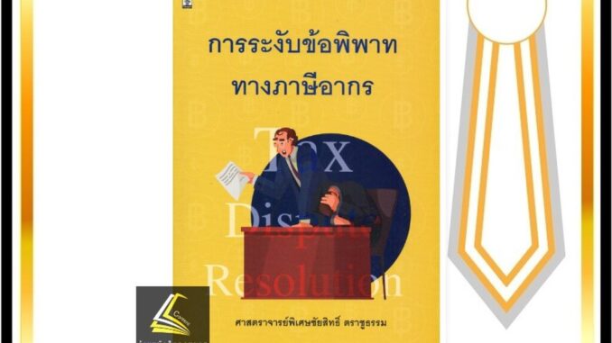 การระงับข้อพิพาททางภาษีอากร (ศ.ชัยสิทธิ์ ตราชูธรรม) ปีที่พิมพ์ : กรกฎาคม 2564